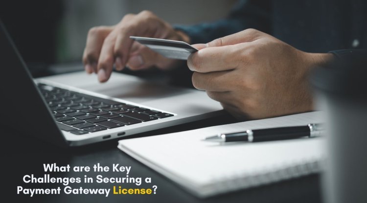 What are the Key Challenges in Securing a Payment Gateway License? - Blogging AADD